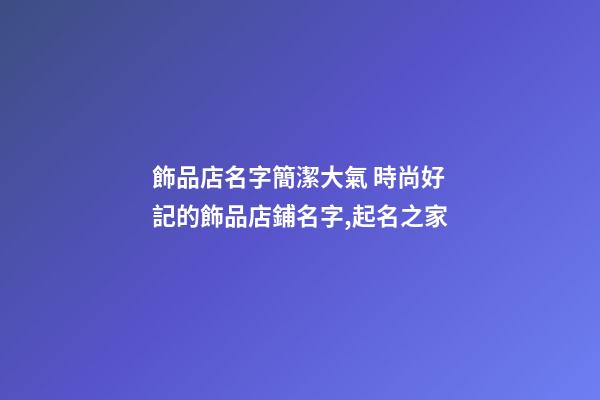 飾品店名字簡潔大氣 時尚好記的飾品店鋪名字,起名之家